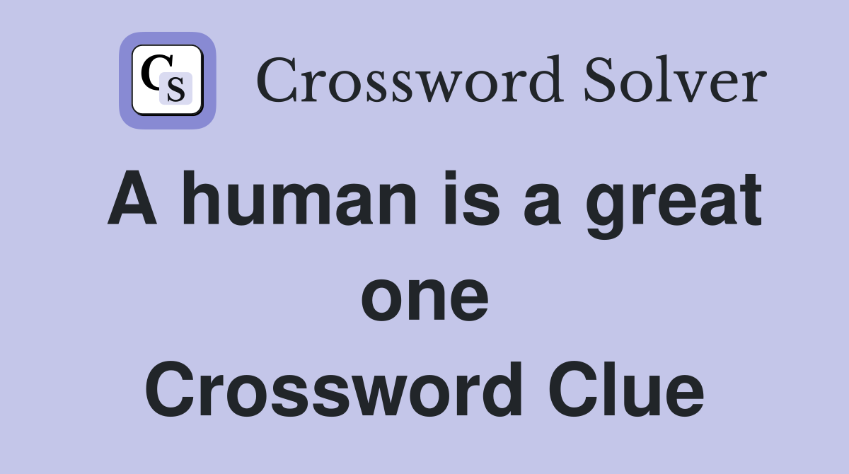 A human is a great one Crossword Clue
