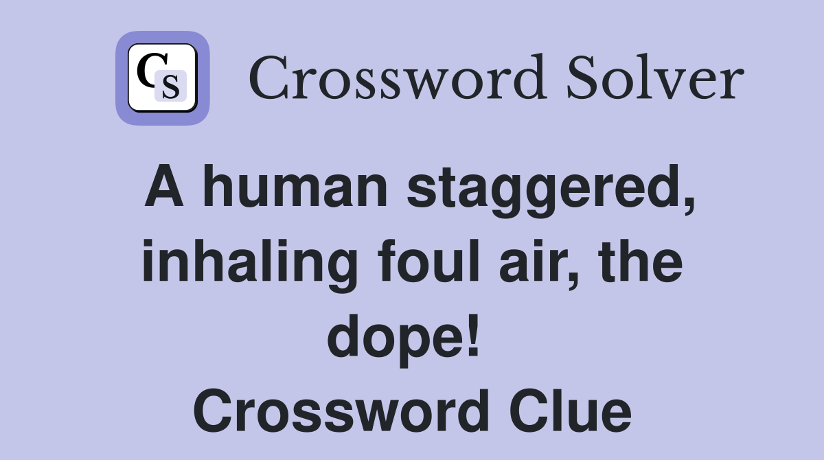 A human staggered, inhaling foul air, the dope!  Crossword Clue