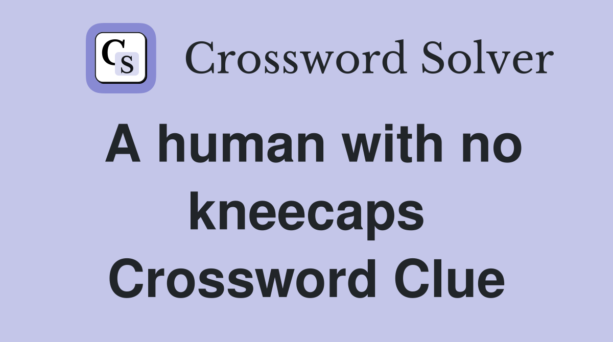 A human with no kneecaps Crossword Clue
