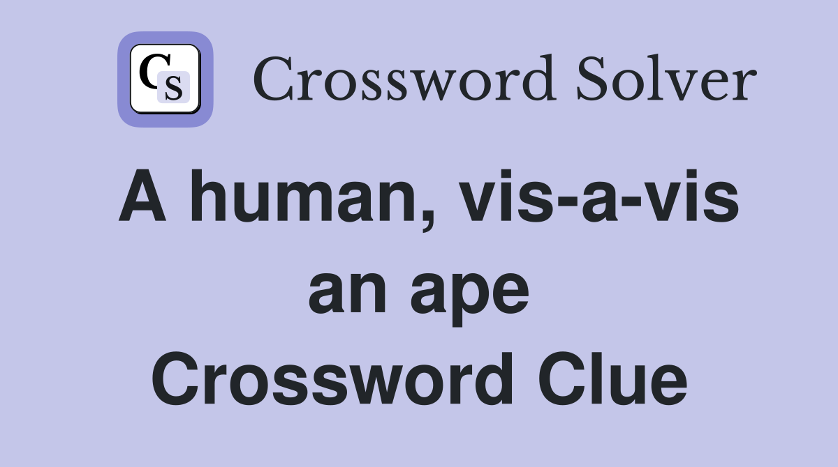 A human, vis-a-vis an ape Crossword Clue