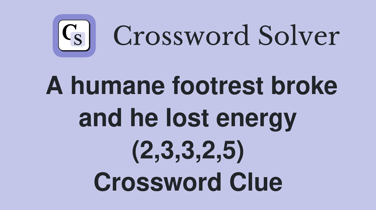 A humane footrest broke and he lost energy (2,3,3,2,5) Crossword Clue