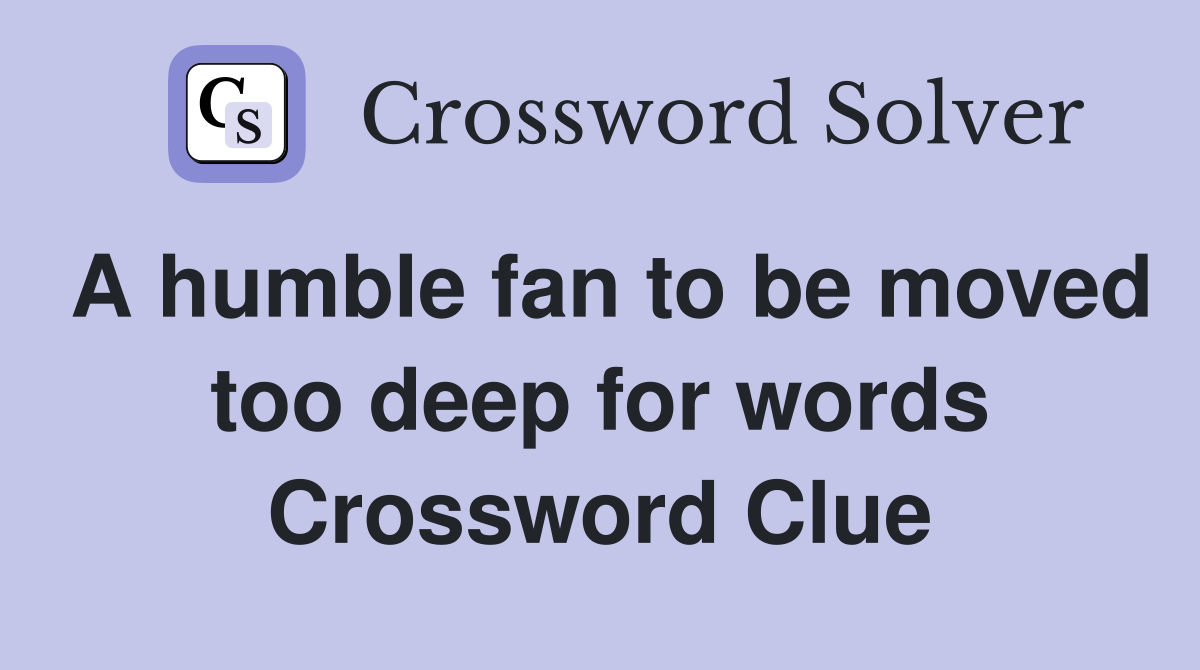 A humble fan to be moved too deep for words Crossword Clue