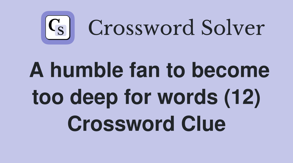 A humble fan to become too deep for words (12) Crossword Clue