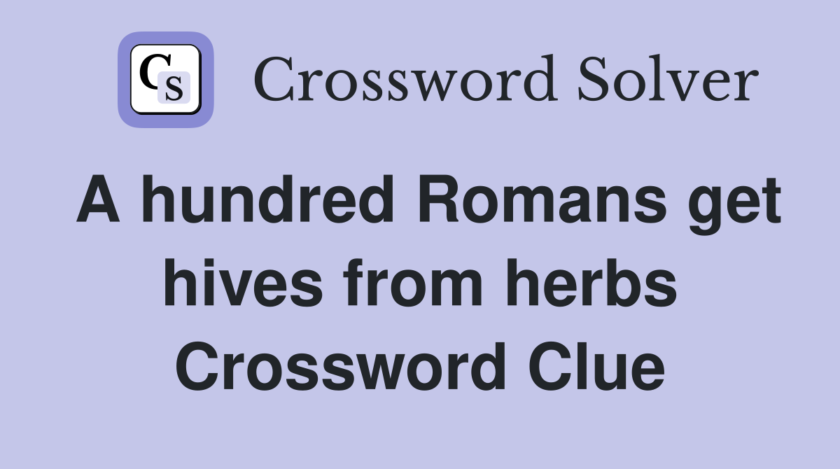 A hundred Romans get hives from herbs Crossword Clue