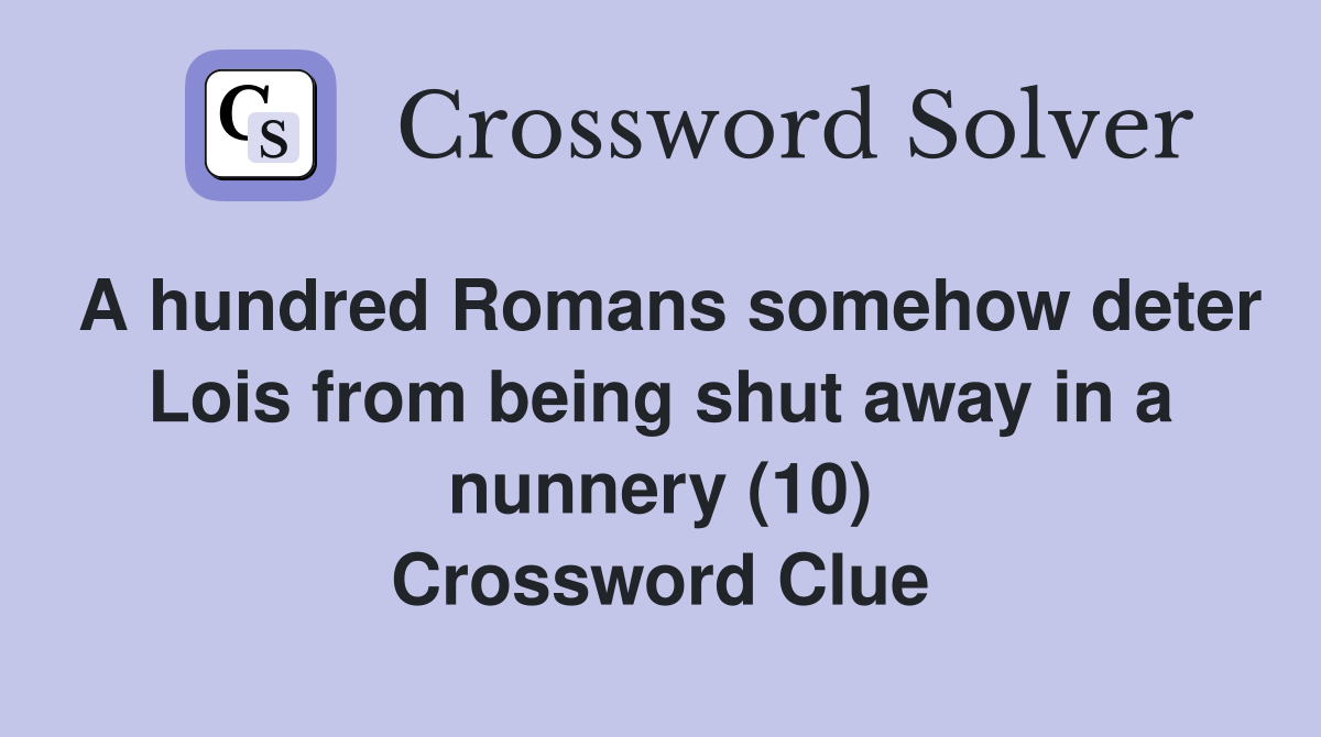 A hundred Romans somehow deter Lois from being shut away in a nunnery (10) Crossword Clue