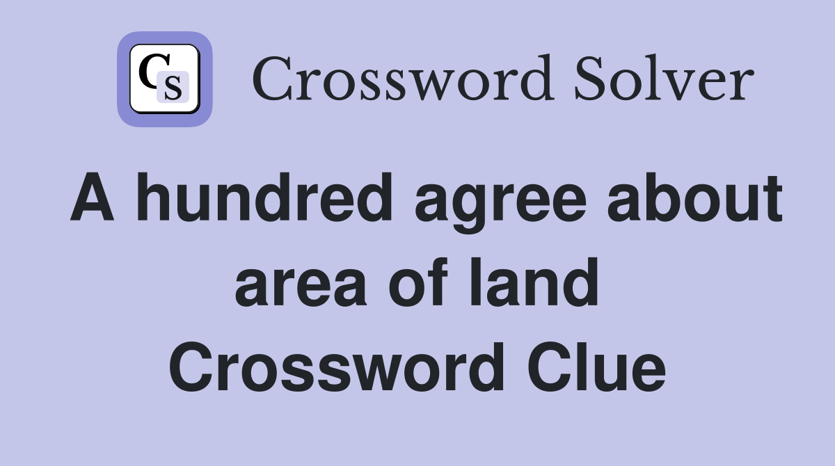 A hundred agree about area of land Crossword Clue