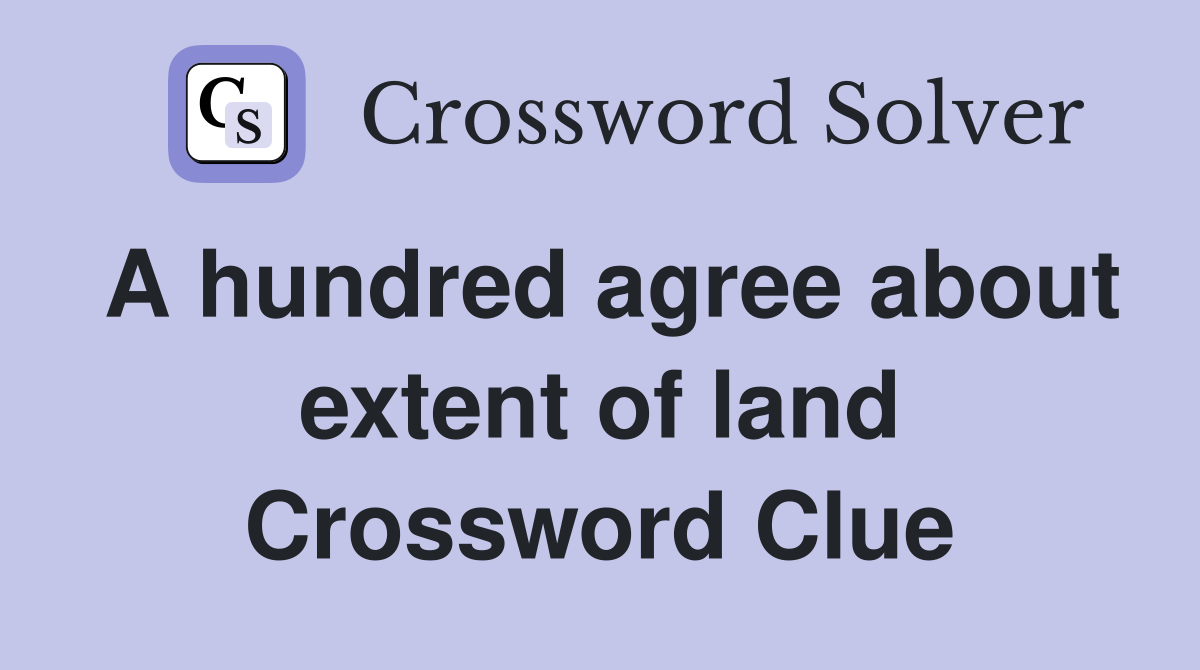 A hundred agree about extent of land Crossword Clue