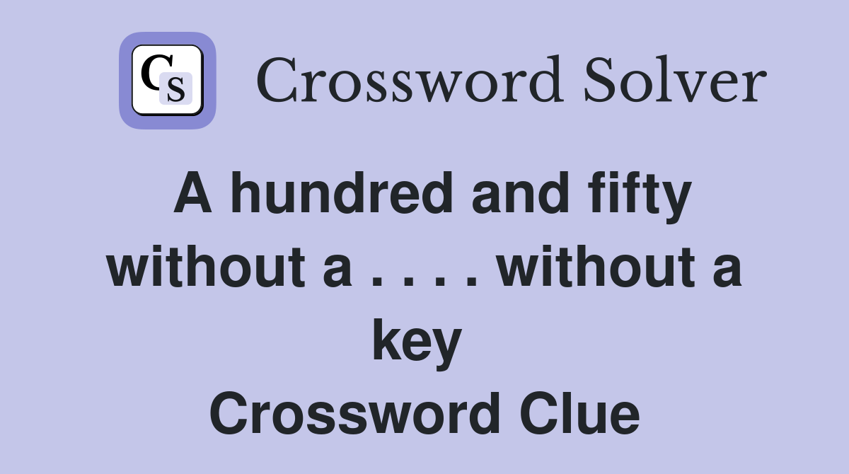 A hundred and fifty without a . . . . without a key  Crossword Clue