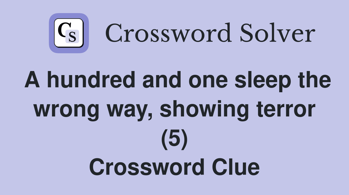 A hundred and one sleep the wrong way, showing terror (5) Crossword Clue