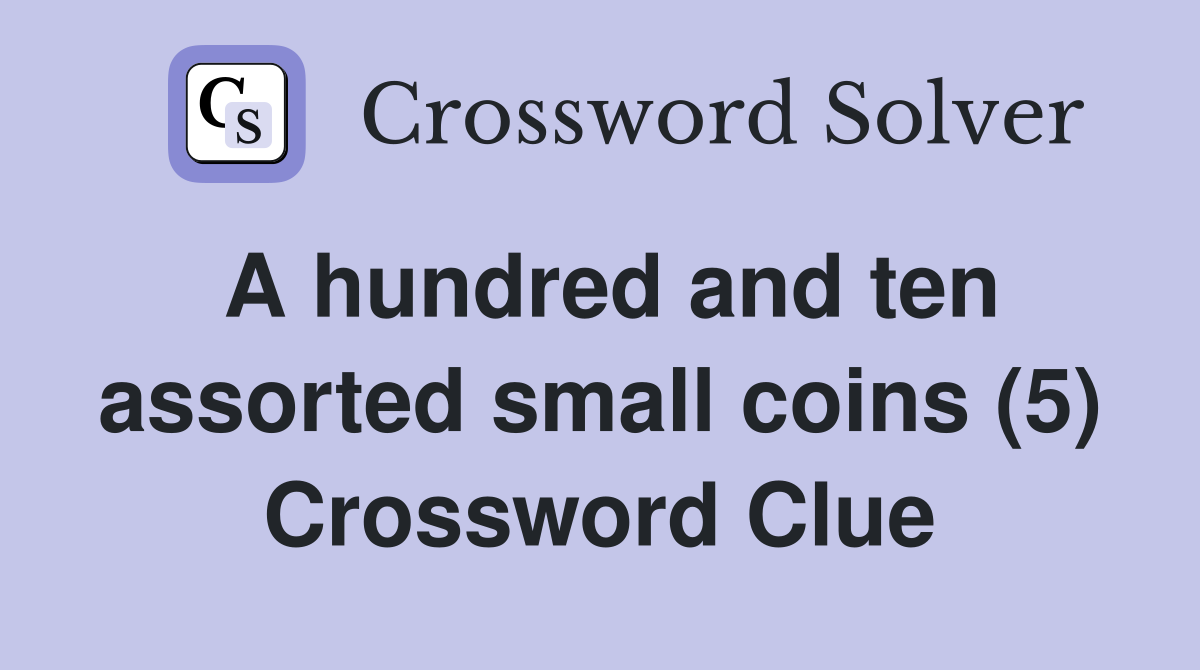 A hundred and ten assorted small coins (5) Crossword Clue