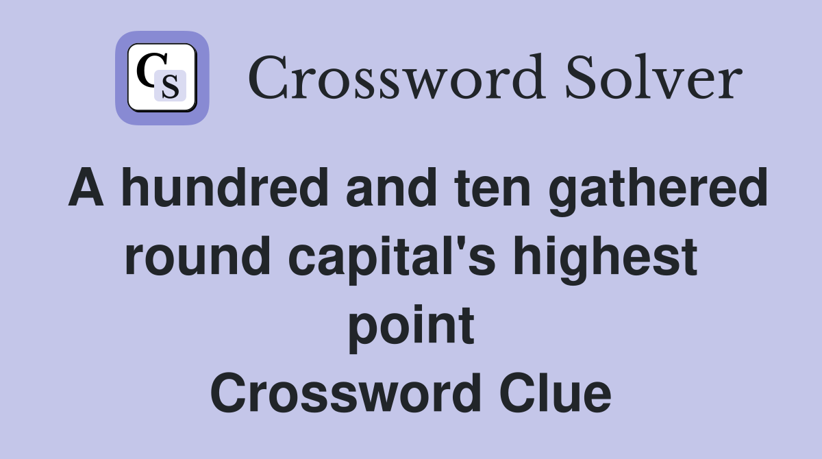A hundred and ten gathered round capital's highest point Crossword Clue