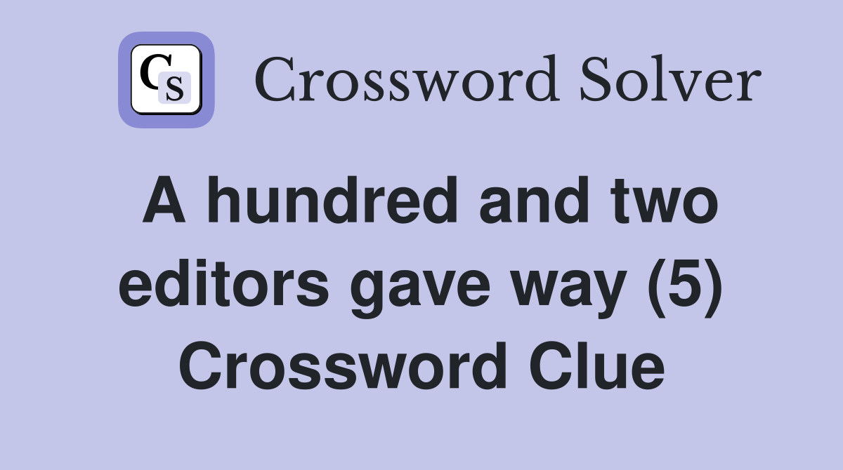 A hundred and two editors gave way (5) Crossword Clue
