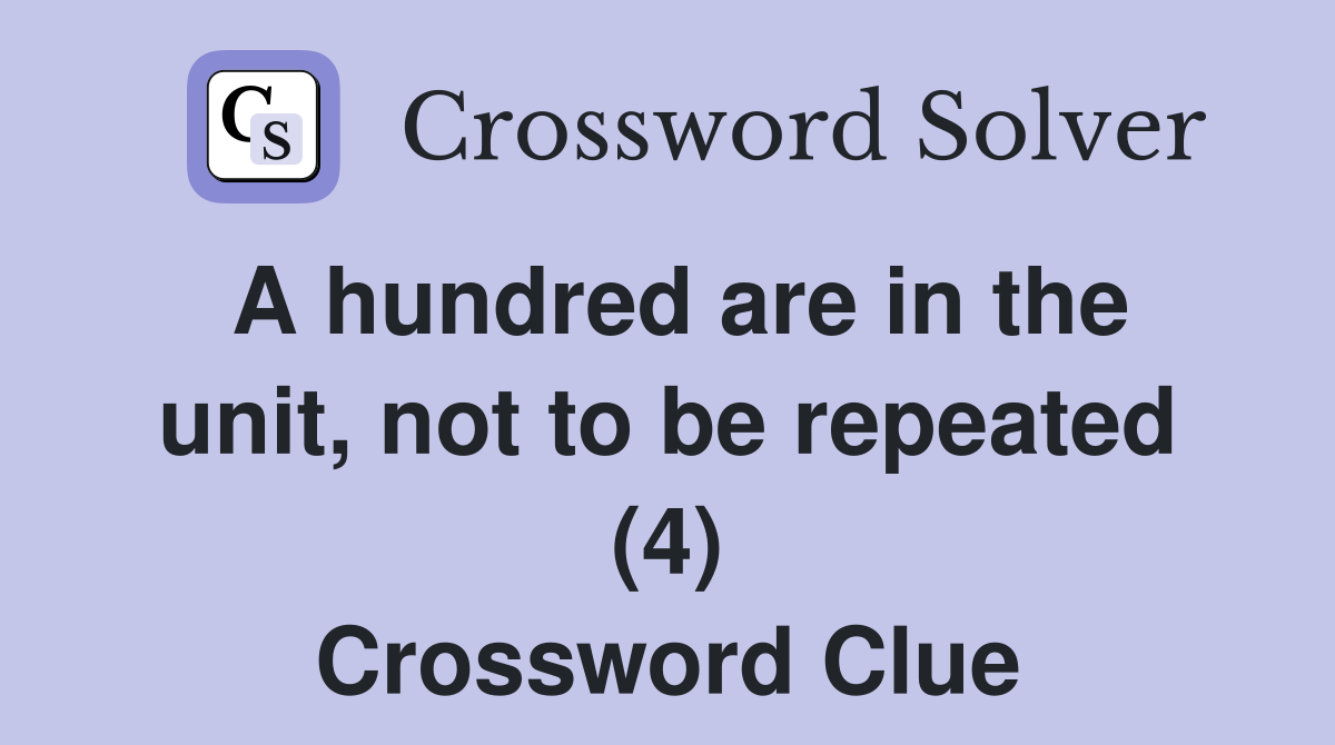 A hundred are in the unit, not to be repeated (4) Crossword Clue
