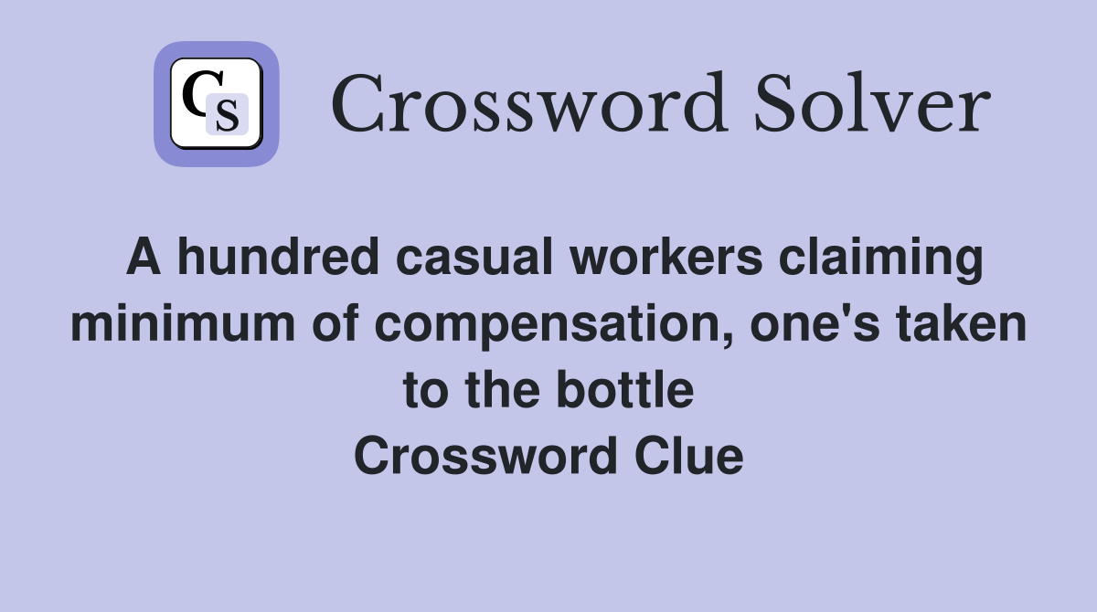 A hundred casual workers claiming minimum of compensation, one's taken to the bottle Crossword Clue
