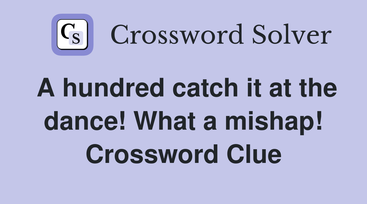 A hundred catch it at the dance! What a mishap! Crossword Clue