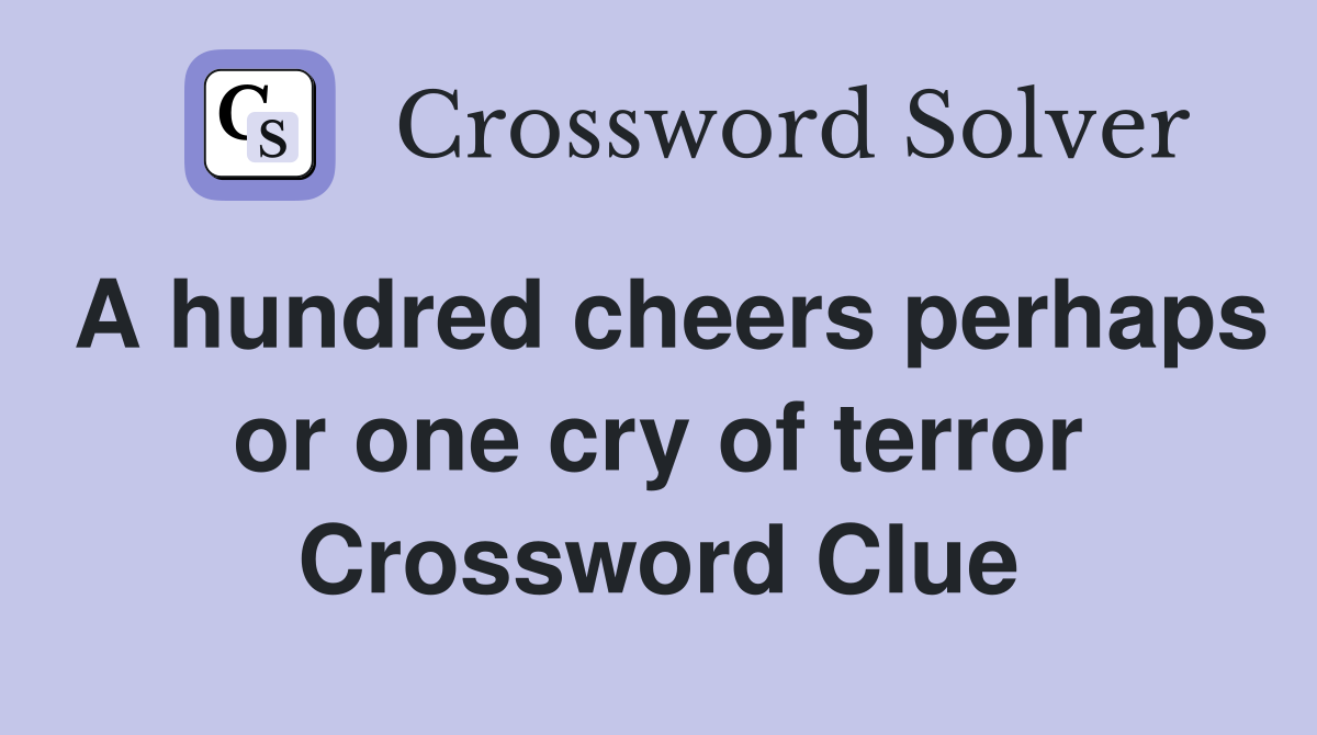 A hundred cheers perhaps or one cry of terror Crossword Clue