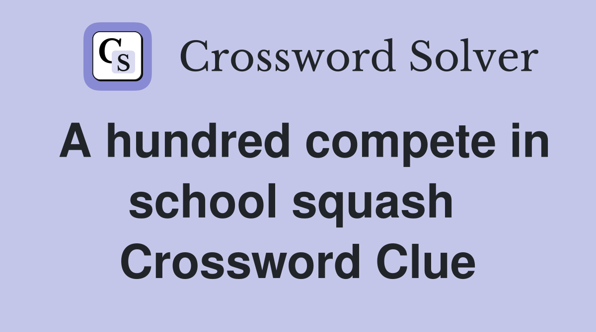 A hundred compete in school squash  Crossword Clue