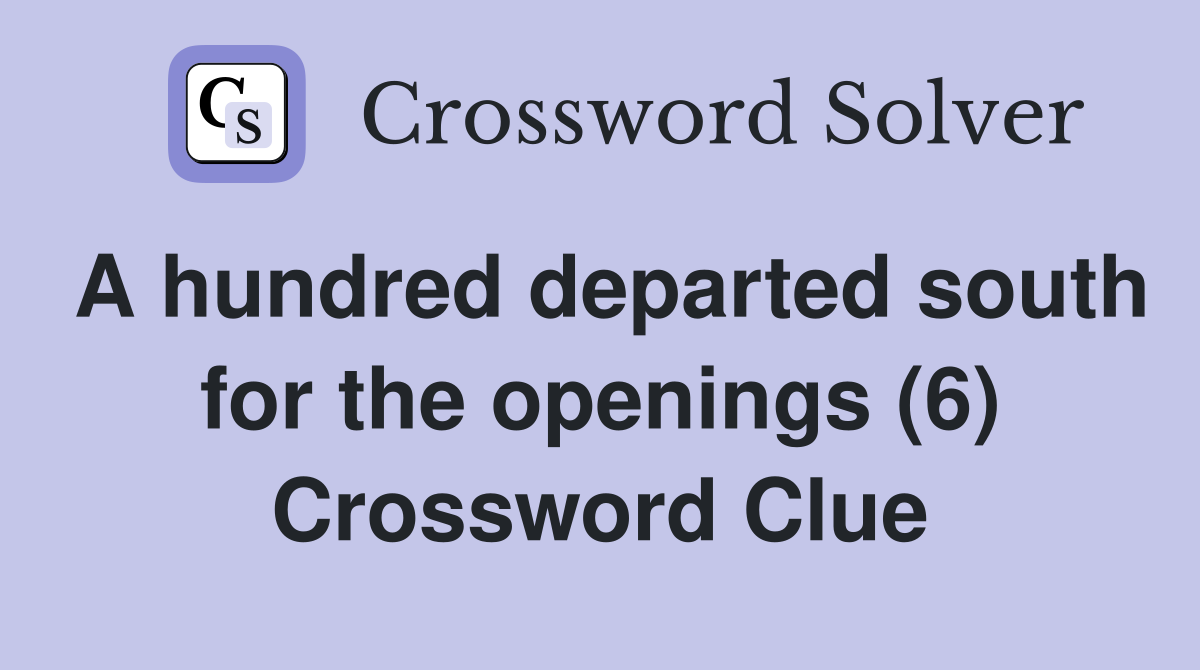 A hundred departed south for the openings (6) Crossword Clue