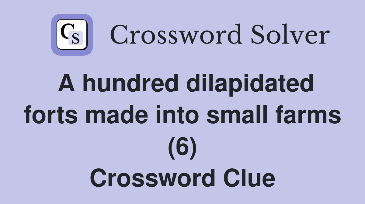 A hundred dilapidated forts made into small farms (6) Crossword Clue