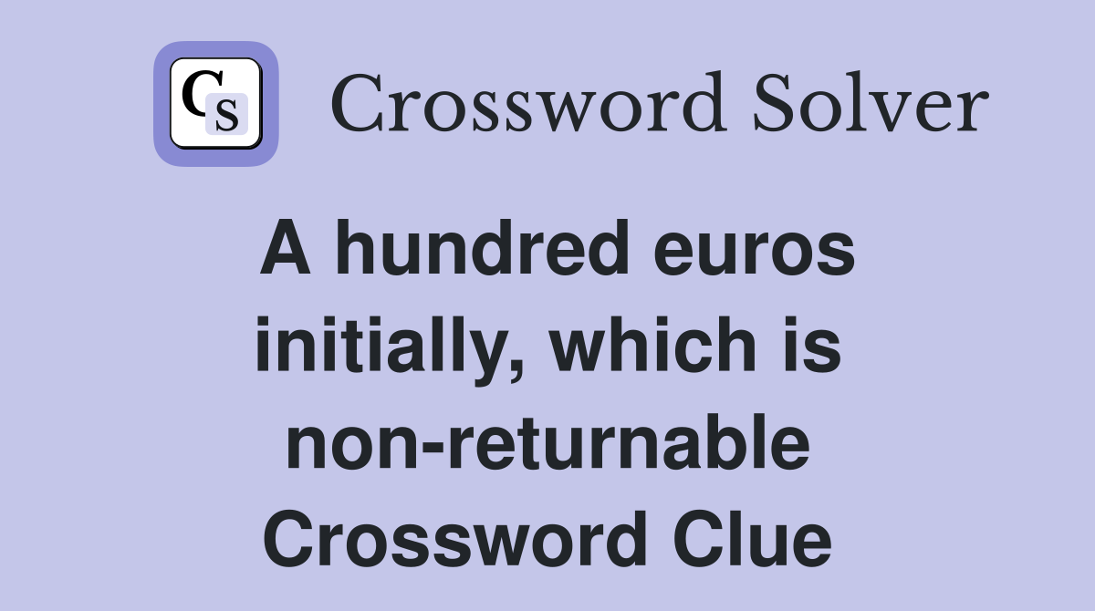 A hundred euros initially, which is non-returnable Crossword Clue