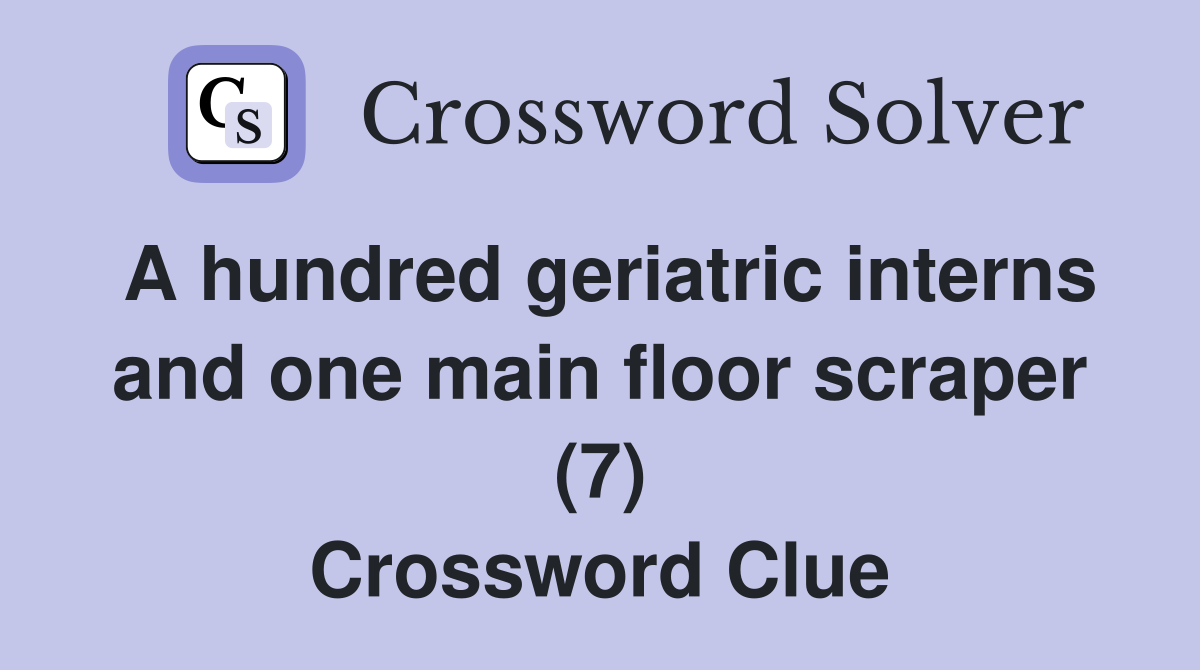 A hundred geriatric interns and one main floor scraper (7) Crossword Clue