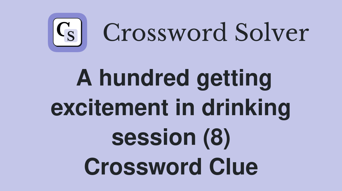 A hundred getting excitement in drinking session (8) Crossword Clue