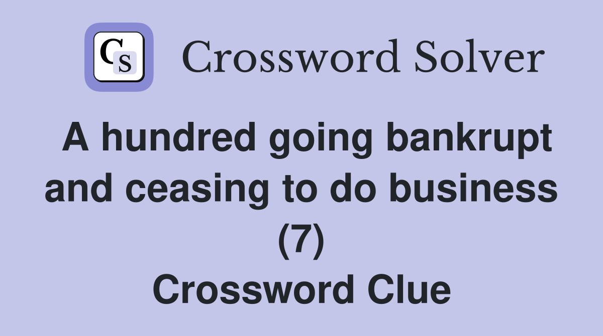 A hundred going bankrupt and ceasing to do business (7) Crossword Clue