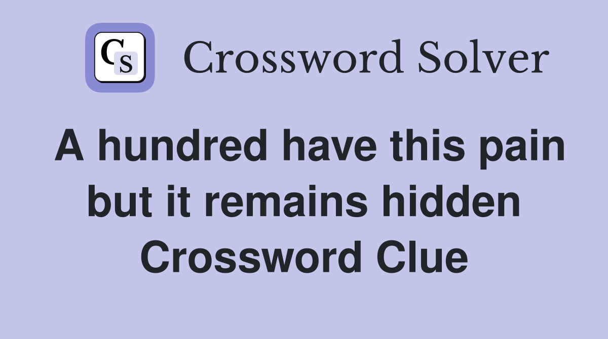 A hundred have this pain but it remains hidden Crossword Clue