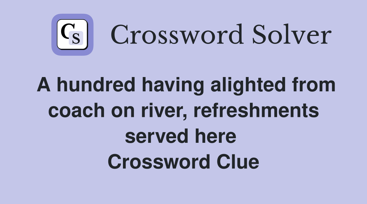 A hundred having alighted from coach on river, refreshments served here  Crossword Clue