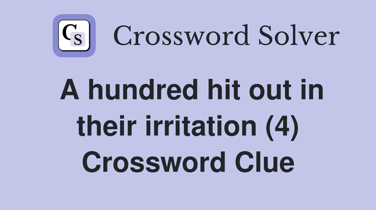 A hundred hit out in their irritation (4) Crossword Clue