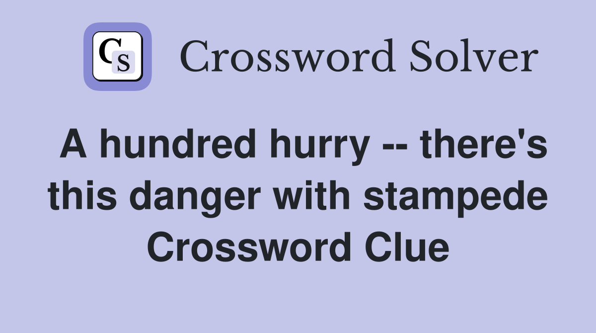 A hundred hurry -- there's this danger with stampede Crossword Clue