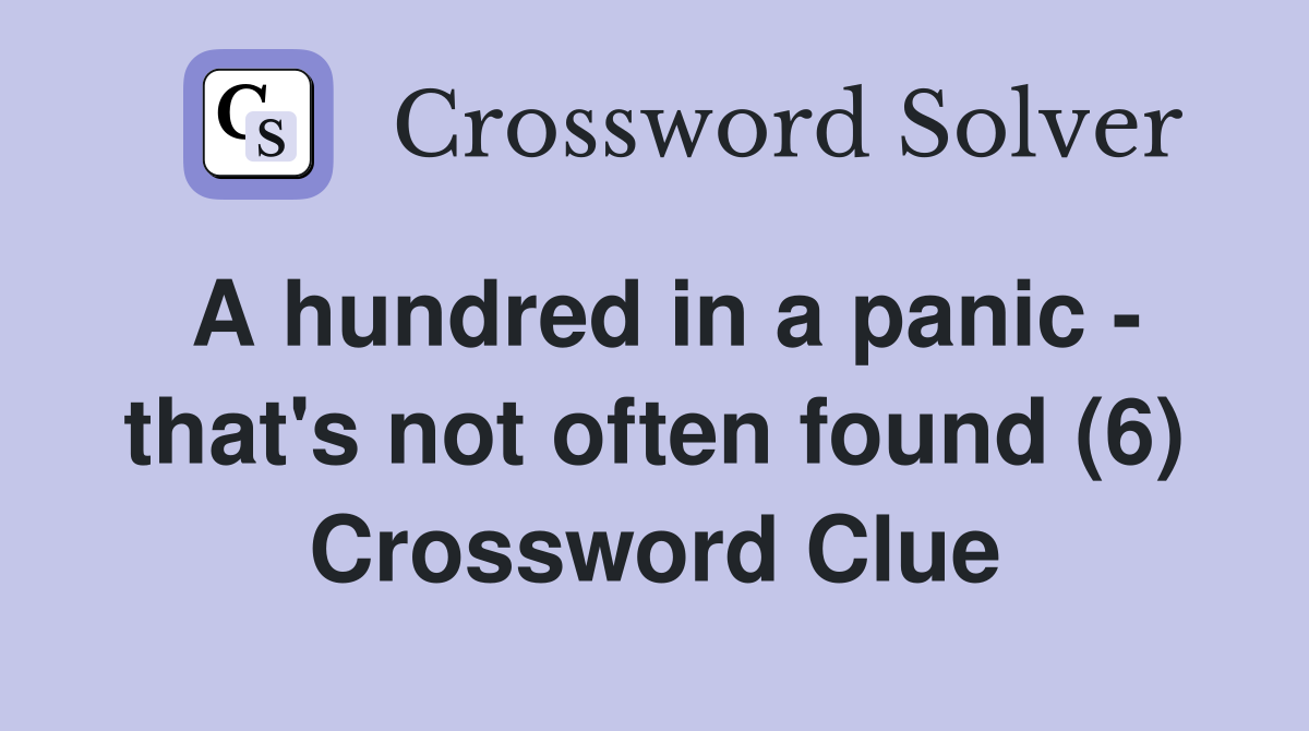 A hundred in a panic - that's not often found (6) Crossword Clue