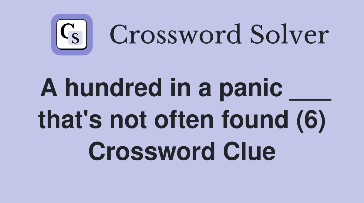 A hundred in a panic ___ that's not often found (6) Crossword Clue