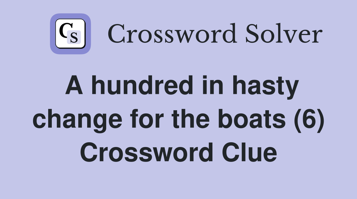 A hundred in hasty change for the boats (6) Crossword Clue