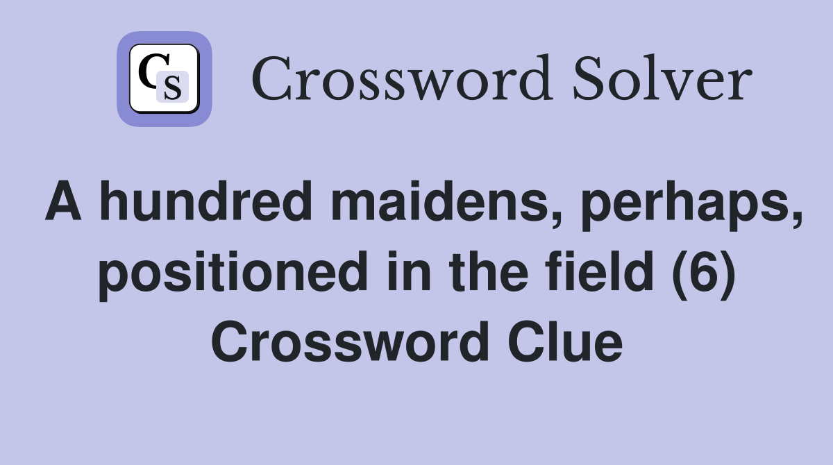 A hundred maidens, perhaps, positioned in the field (6) Crossword Clue