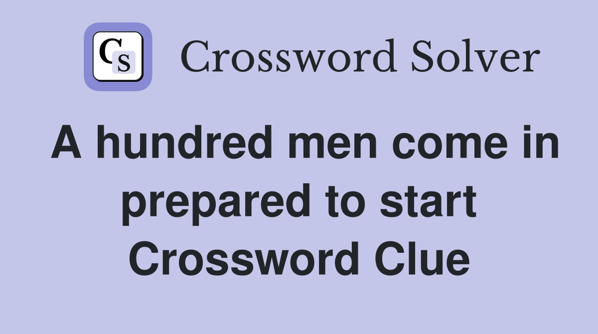 A hundred men come in prepared to start Crossword Clue