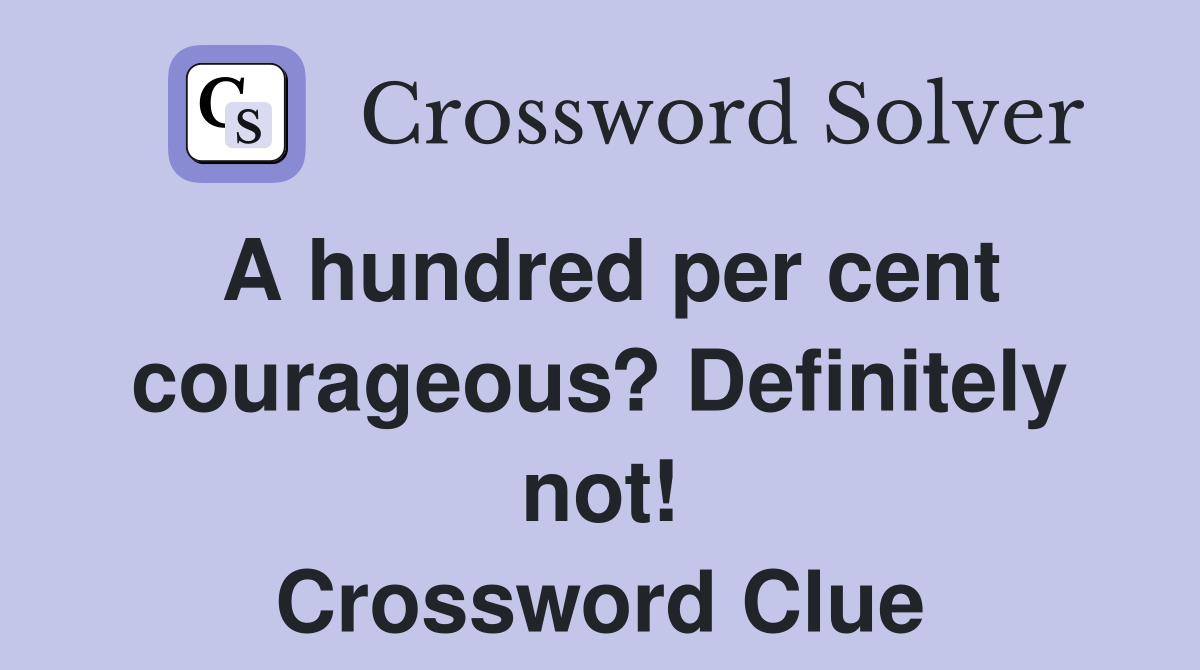 A hundred per cent courageous? Definitely not! Crossword Clue