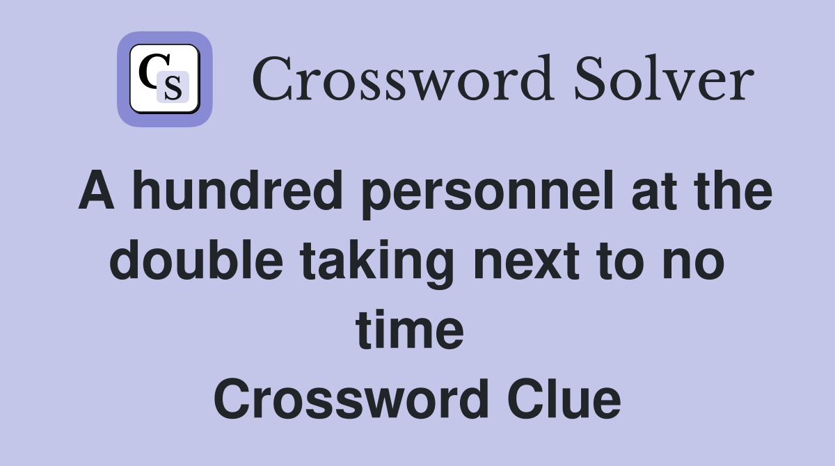 A hundred personnel at the double taking next to no time  Crossword Clue