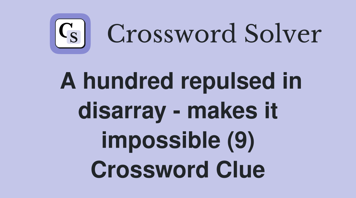 A hundred repulsed in disarray - makes it impossible (9) Crossword Clue