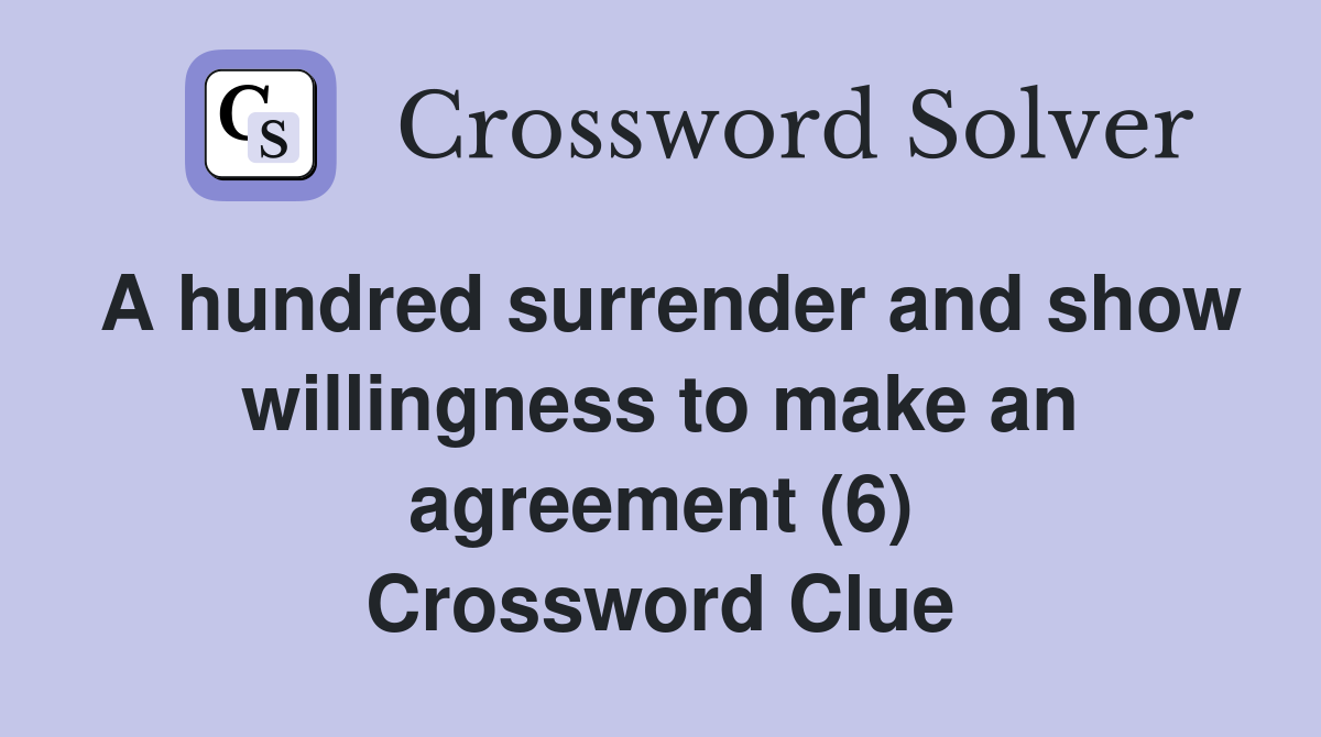A hundred surrender and show willingness to make an agreement (6) Crossword Clue