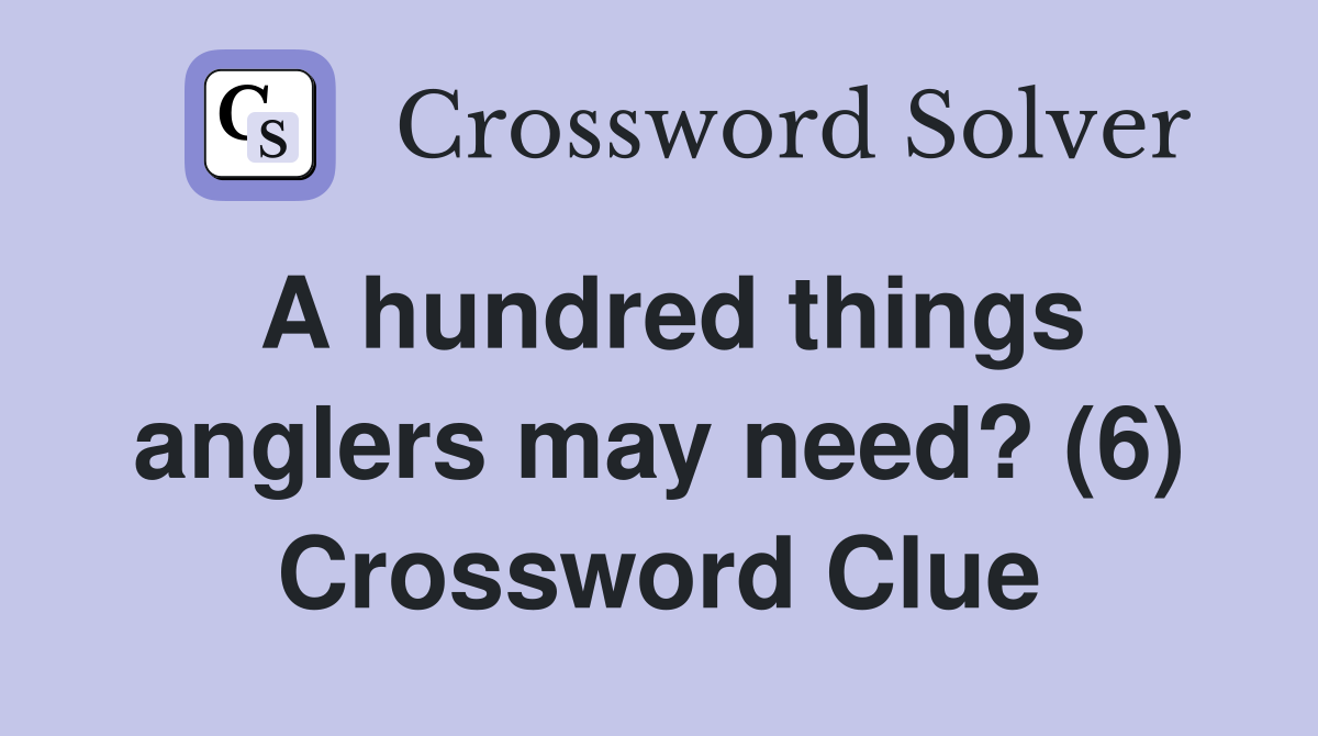 A hundred things anglers may need? (6) Crossword Clue