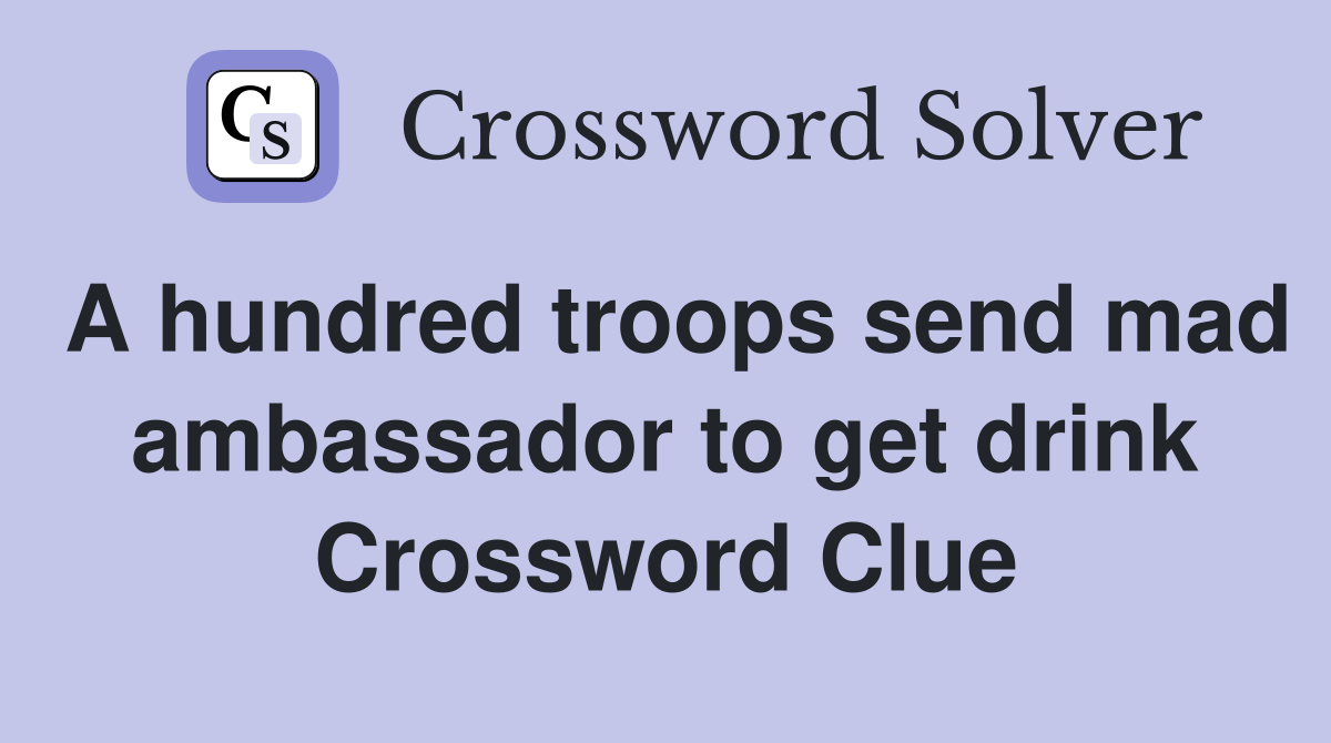 A hundred troops send mad ambassador to get drink Crossword Clue