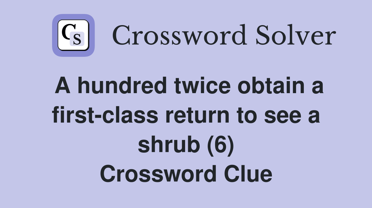 A hundred twice obtain a first-class return to see a shrub (6) Crossword Clue