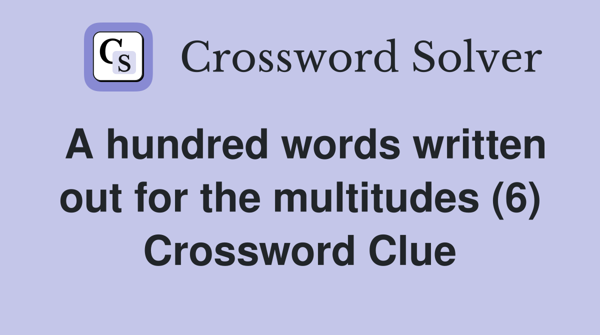 A hundred words written out for the multitudes (6) Crossword Clue