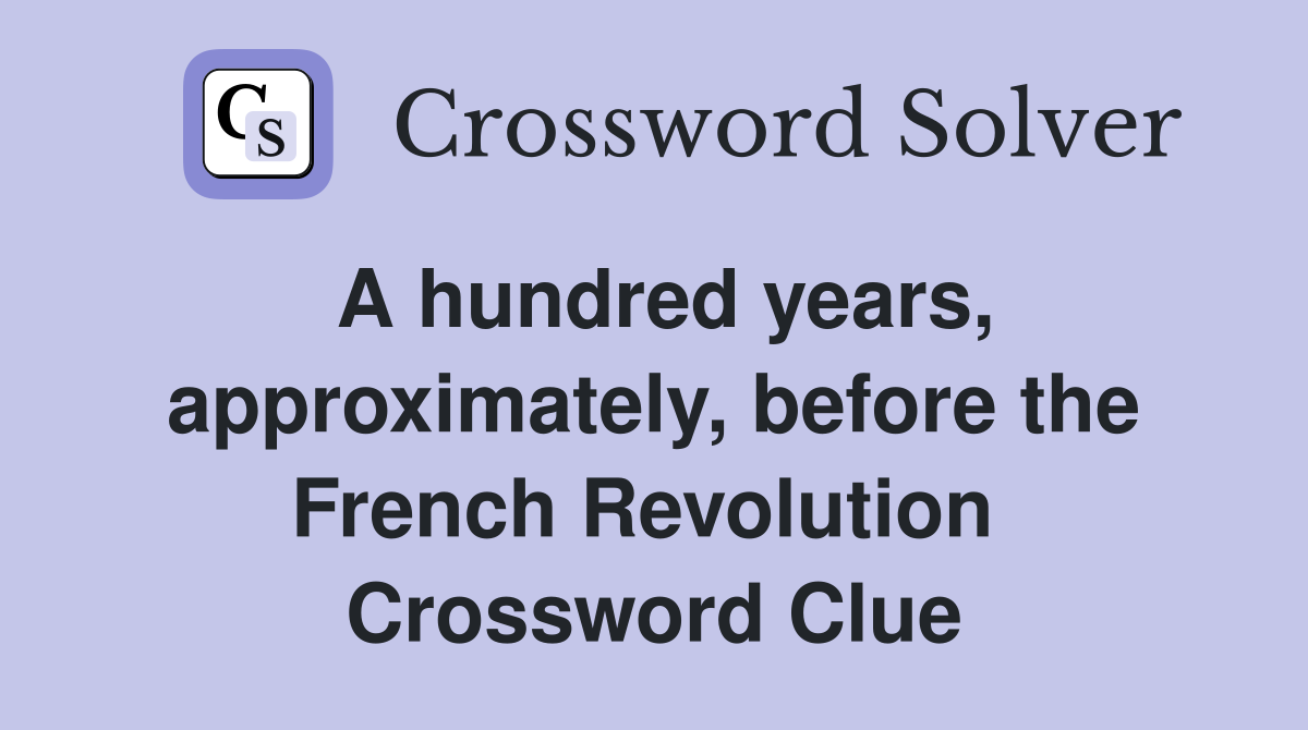 A hundred years, approximately, before the French Revolution  Crossword Clue