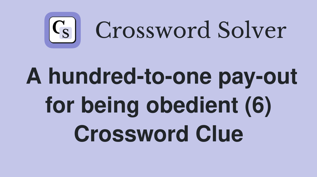 A hundred-to-one pay-out for being obedient (6) Crossword Clue