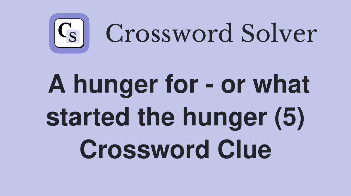 A hunger for - or what started the hunger (5) Crossword Clue