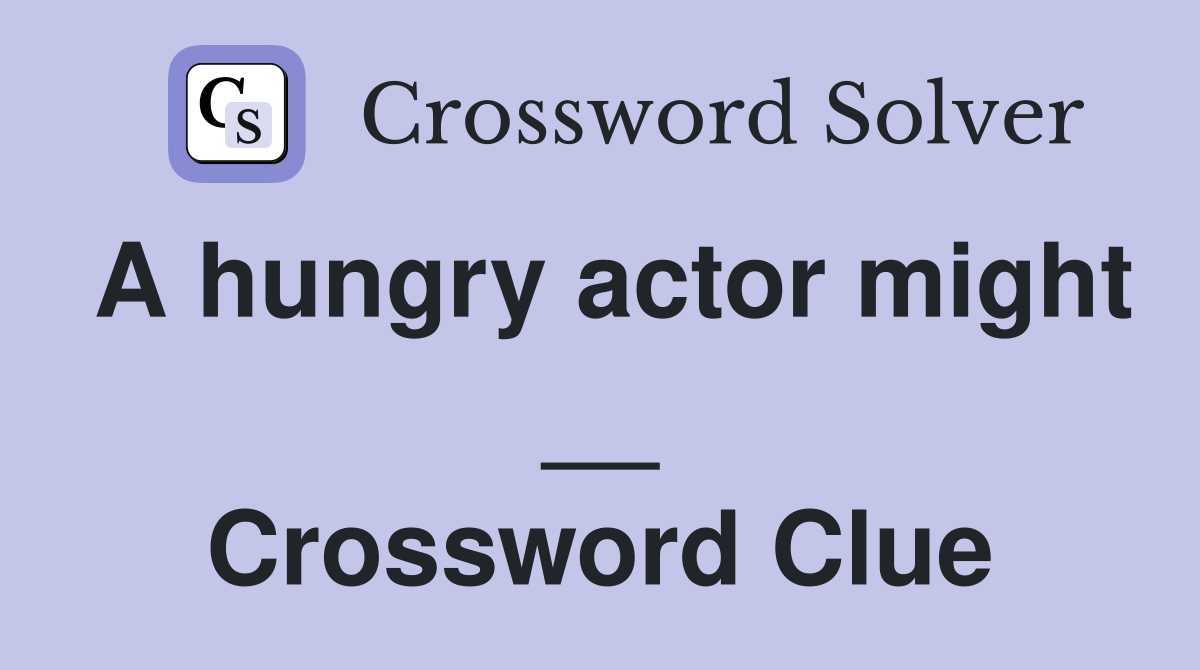 A hungry actor might __ Crossword Clue