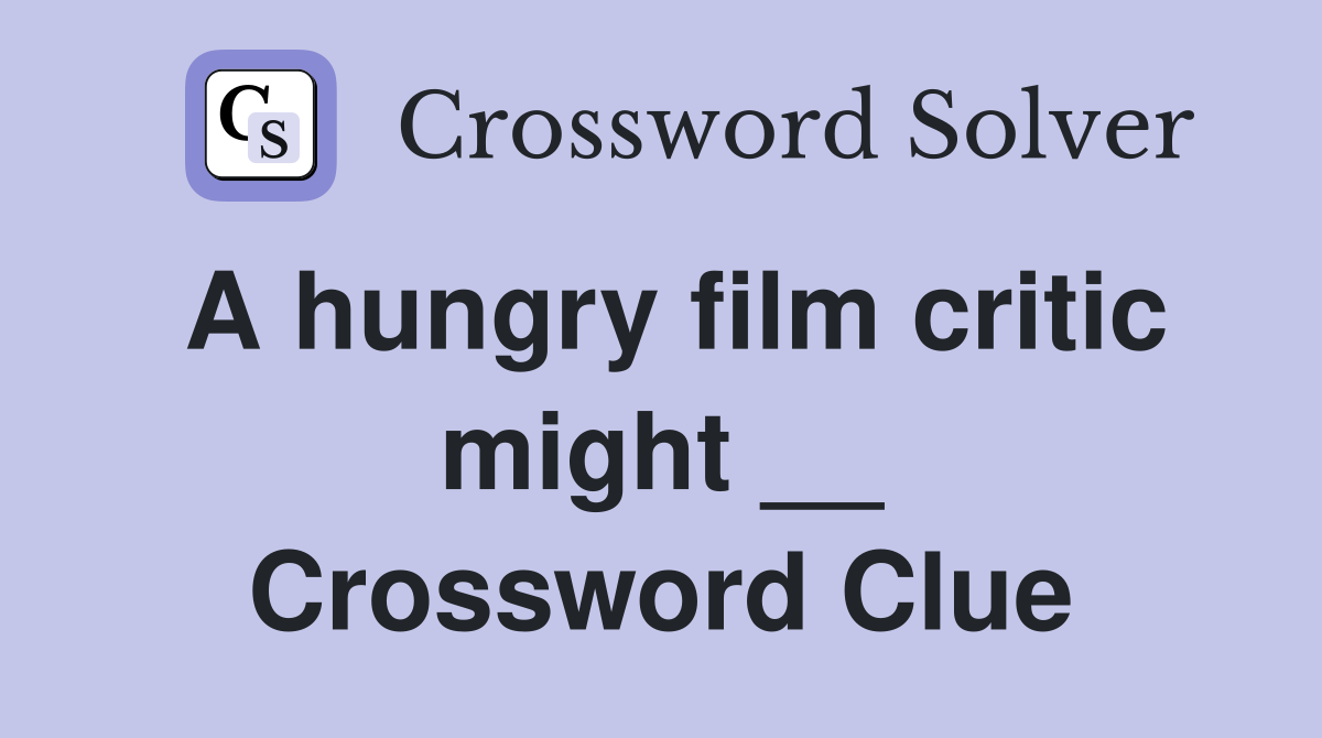 A hungry film critic might __ Crossword Clue
