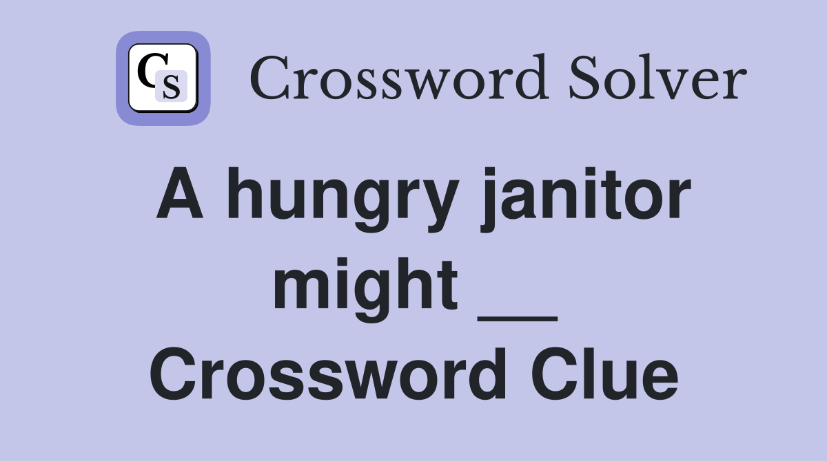 A hungry janitor might __ Crossword Clue